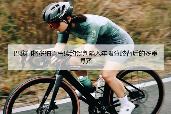 巴黎门将多纳鲁马续约谈判陷入年限分歧背后的多重博弈