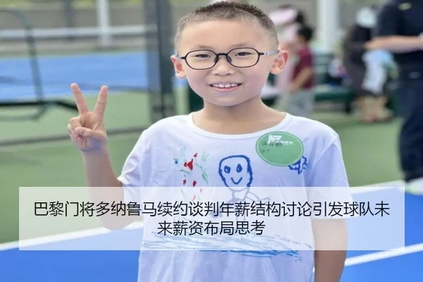 巴黎门将多纳鲁马续约谈判年薪结构讨论引发球队未来薪资布局思考