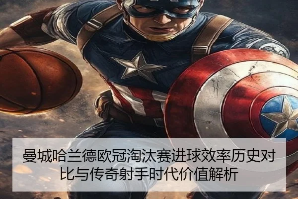 曼城哈兰德欧冠淘汰赛进球效率历史对比与传奇射手时代价值解析